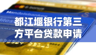 都江堰银行第三方平台贷款申请条件及流程解析