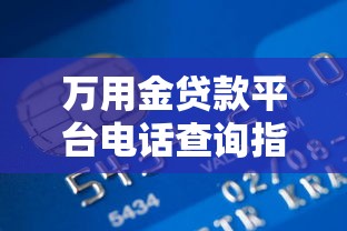 万用金贷款平台电话查询指南：正规贷款联系方式与注意事项