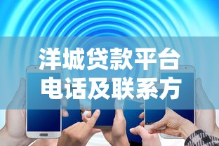 洋城贷款平台电话及联系方式大全-快速获取官方客服热线