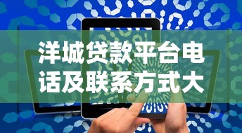 洋城贷款平台电话及联系方式大全-快速获取官方客服热线