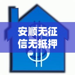 安顺无征信无抵押贷款平台推荐及避坑指南