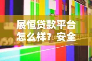 展恒贷款平台怎么样？安全性全面解析与用户真实反馈