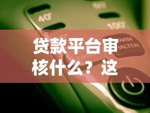 贷款平台审核什么？这5个关键点必须知道！