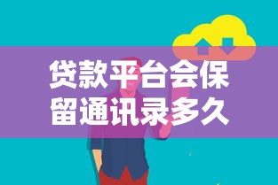 贷款平台会保留通讯录多久？用户隐私保护必读指南