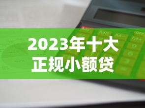 2023年十大正规小额贷款平台推荐：利息低放款快更靠谱
