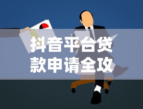 抖音平台贷款申请全攻略：步骤、条件与注意事项