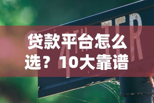 贷款平台怎么选？10大靠谱渠道及避坑指南
