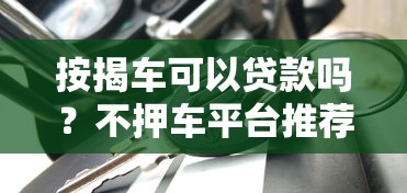 按揭车可以贷款吗？不押车平台推荐及申请攻略