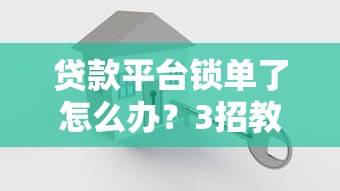 贷款平台锁单了怎么办？3招教你快速解决难题