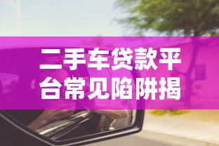 二手车贷款平台常见陷阱揭秘：如何避坑不被套路