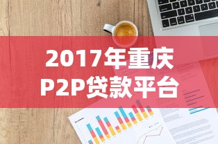 2017年重庆P2P贷款平台排名及贷款攻略