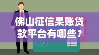 佛山征信呆账贷款平台有哪些？这几家机构或能解决难题