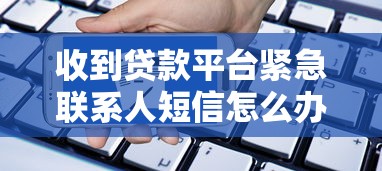收到贷款平台紧急联系人短信怎么办？正确处理流程与注意事项