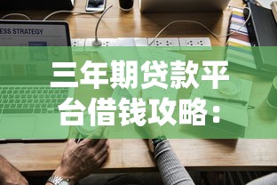 三年期贷款平台借钱攻略：如何选择最适合的贷款方案