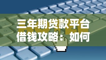 三年期贷款平台借钱攻略：如何选择最适合的贷款方案