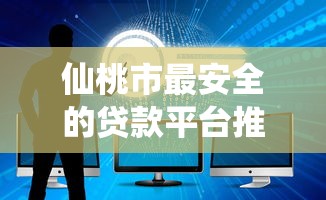仙桃市最安全的贷款平台推荐：正规机构如何避坑