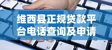 维西县正规贷款平台电话查询及申请指南