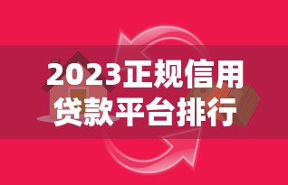 2023正规信用贷款平台排行榜：安全靠谱的借贷渠道推荐