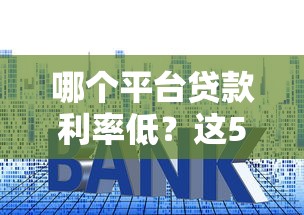 哪个平台贷款利率低?这5个渠道靠谱又省钱 哪个平台贷款利率低?这5个渠道靠谱又省钱