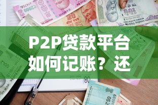 P2P贷款平台如何记账？还款会计分录全解析