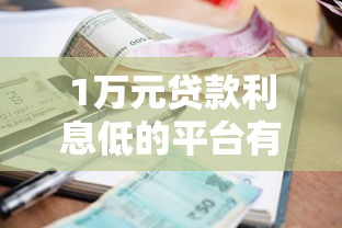 1万元贷款利息低的平台有哪些？这5个渠道值得考虑