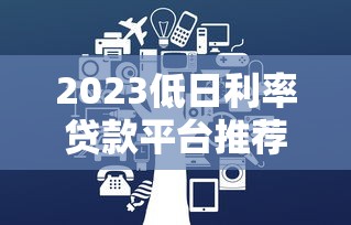 2023低日利率贷款平台推荐：这10家靠谱平台利息低
