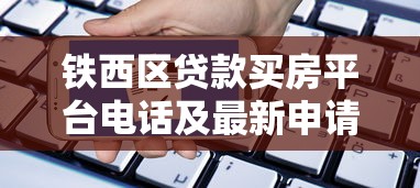 铁西区贷款买房平台电话及最新申请攻略