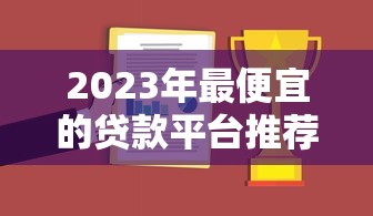 2023年最便宜的贷款平台推荐：低利率、零手续费攻略