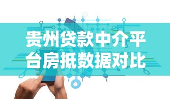贵州贷款中介平台房抵数据对比：哪家服务更优质？