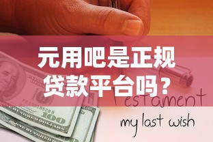 元用吧是正规贷款平台吗？全面解析其功能与资质