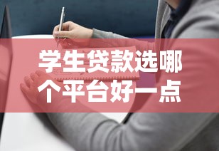 学生贷款选哪个平台好一点？2023年正规平台推荐及避坑指南
