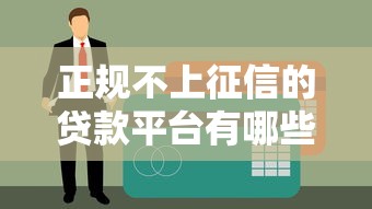 正规不上征信的贷款平台有哪些？这些渠道需谨慎选择