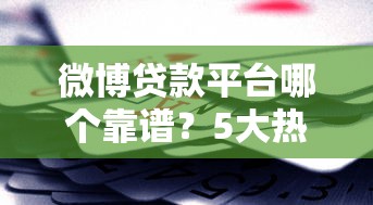 微博贷款平台哪个靠谱？5大热门渠道对比评测