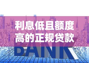 利息低且额度高的正规贷款平台盘点