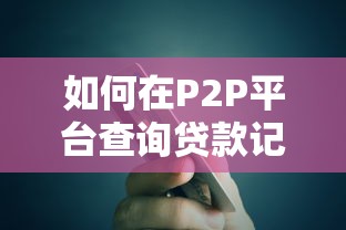 如何在P2P平台查询贷款记录？详细步骤与注意事项解析