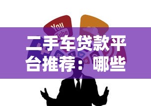 二手车贷款平台推荐：哪些渠道更靠谱？