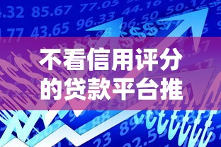 不看信用评分的贷款平台推荐：快速解决资金需求