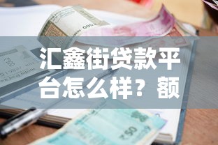 汇鑫街贷款平台怎么样？额度、利率、风险全测评