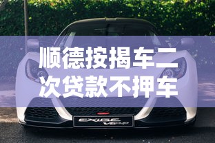 顺德按揭车二次贷款不押车平台全攻略