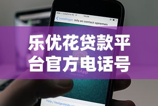 乐优花贷款平台官方电话号码及客服联系方式解析