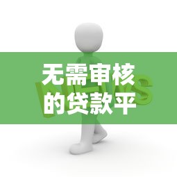 无需审核的贷款平台有哪些优势？这几点你需要知道
