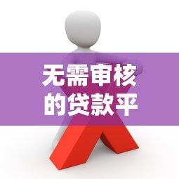 无需审核的贷款平台有哪些优势？这几点你需要知道