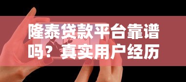 隆泰贷款平台靠谱吗？真实用户经历揭秘