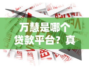 万慧是哪个贷款平台？真实测评与贷款产品解析