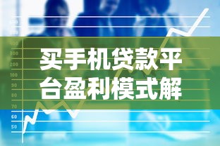 买手机贷款平台盈利模式解析:用户分期与平台收益的双赢策略 买手机贷款平台盈利模式解析:用户分期与平台收益的双赢策略