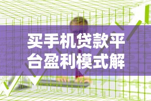 买手机贷款平台盈利模式解析:用户分期与平台收益的双赢策略 买手机贷款平台盈利模式解析:用户分期与平台收益的双赢策略