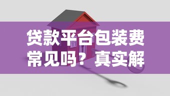 贷款平台包装费常见吗？真实解析与避坑指南