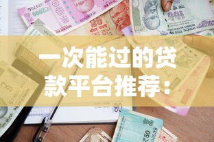 一次能过的贷款平台推荐:快速审批通过率高 一次能过的贷款平台推荐:快速审批通过率高