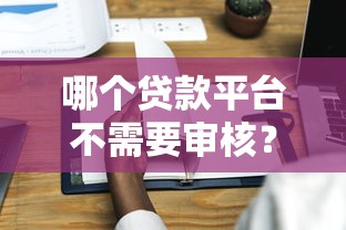 哪个贷款平台不需要审核？这5种低门槛渠道实测分析