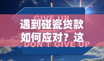 遇到碰瓷贷款如何应对?这些平台更安全可靠 遇到碰瓷贷款如何应对?这些平台更安全可靠